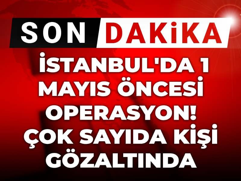 İstanbul’da 1 Mayıs Öncesi Gözaltılar: Çok Sayıda Kişi Operasyona Tabi Tutuldu
